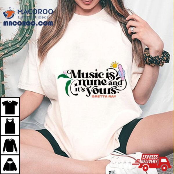 Music Is Mine And It’s Yours Gretta Ray Shirt