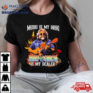 Music Is My Drug Jerry Garcia Is My Dealer Tshirt