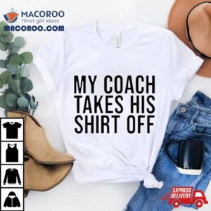 My Coach Takes His Off Tshirt