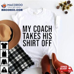 My Coach Takes His Off Tshirt