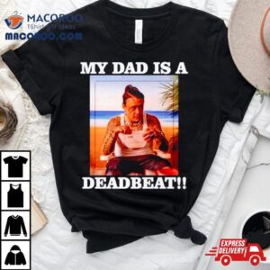 My Dad Is A Deadbeat Shirt