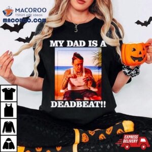 My Dad Is A Deadbea Tshirt