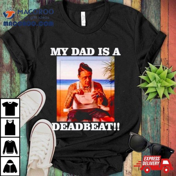 My Dad Is A Deadbeat Shirt