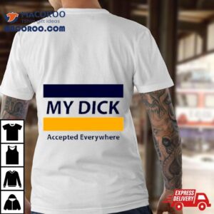 My Dick Accepted Everywhere Tshirt