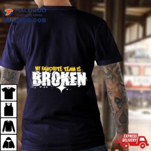 My Favorite Team Is Broken Tshirt