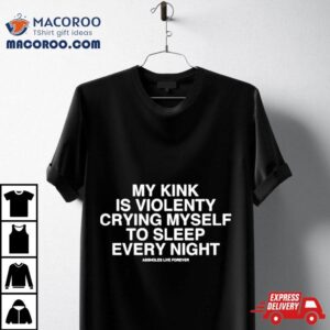 My Kink Is Violenty Crying Myself To Sleep Every Nigh Tshirt