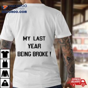My Last Year Being Broke Tshirt