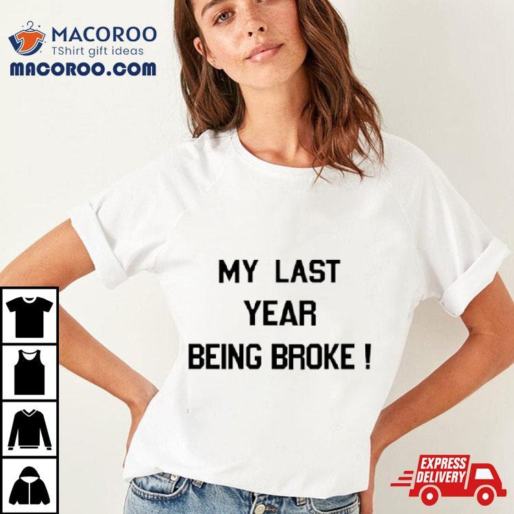My Last Year Being Broke Shirt My Last Year Being Broke Shirt