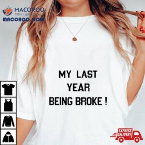 My Last Year Being Broke Shirt 3 My Last Year Being Broke Tshirt