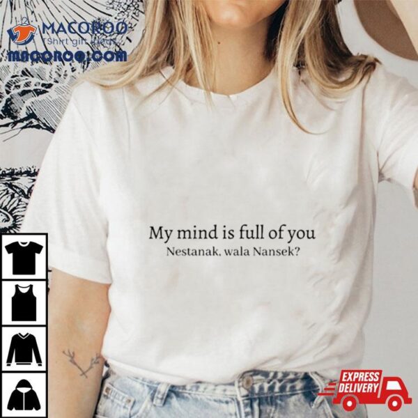 My Mind Is Full Of You Nestanek Wala Nansek Shirt