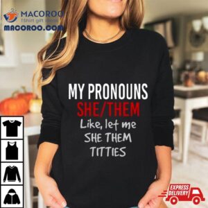 My Pronouns She Them Like Let Me She Them Titties Tshirt