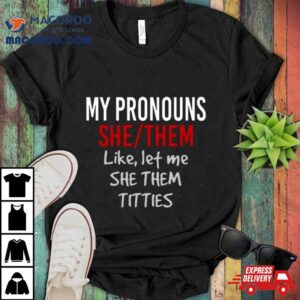 My Pronouns She Them Like Let Me She Them Titties Tshirt