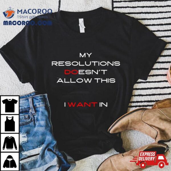 My Resolutions Doesn’t Allow This I Want In Shirt