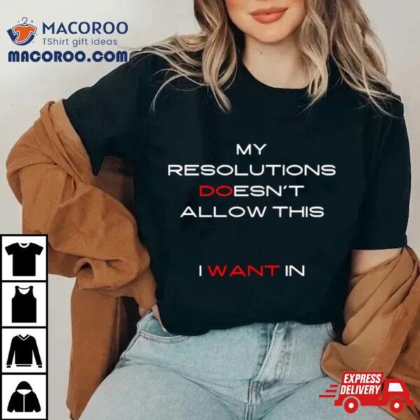 My Resolutions Doesn’t Allow This I Want In Shirt