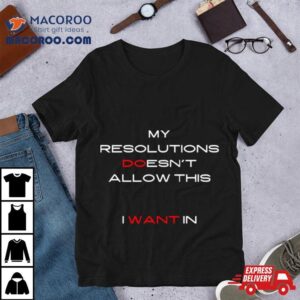 My Resolutions Doesn T Allow This I Want In Tshirt