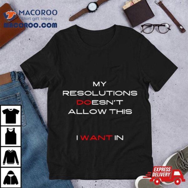 My Resolutions Doesn’t Allow This I Want In Shirt