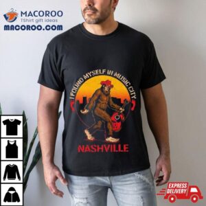 Nashville I Found Myself In Music City Bigfoot Tshirt