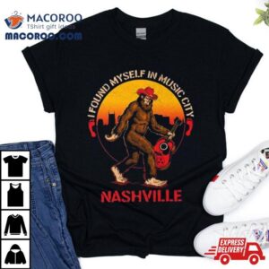 Nashville I Found Myself In Music City Bigfoot Tshirt