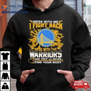 Nba Basketball Golden State Warriors Mess With Me I Fight Back Mess With My Team And They Ll Never Find Your Body Tshirt