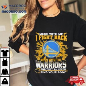 Nba Basketball Golden State Warriors Mess With Me I Fight Back Mess With My Team And They Ll Never Find Your Body Tshirt