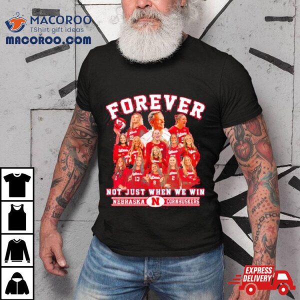 Nebraska Cornhuskers Forever Huskers Not Just When We Win 2023 Shirt