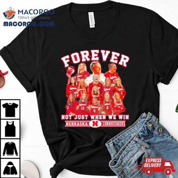 Nebraska Cornhuskers Forever Huskers Not Just When We Win 2023 Shirt