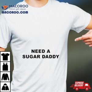 Need A Sugar Daddy Tshirt