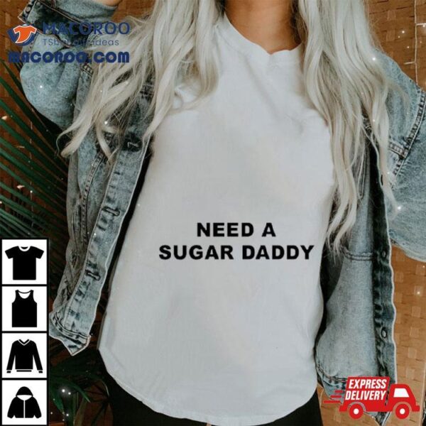 Need A Sugar Daddy Shirt