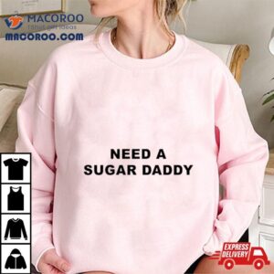 Need A Sugar Daddy Tshirt