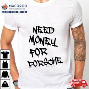 Need Money For Porsche Tshirt