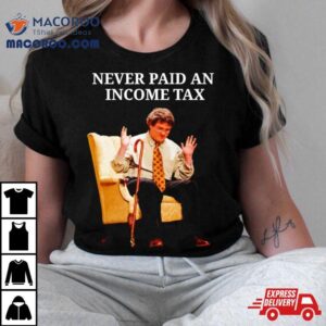 Never Paid An Income Tax Tshirt