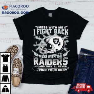 Nfl Football Las Vegas Raiders Mess With Me I Fight Back Mess With My Team And They’ll Never Find Your Body Shirt