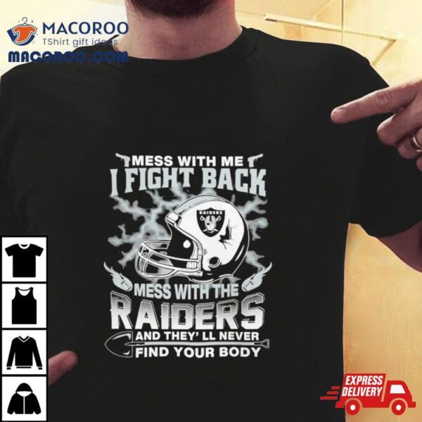 Nfl Football Las Vegas Raiders Mess With Me I Fight Back Mess With My Team And They’ll Never Find Your Body Shirt