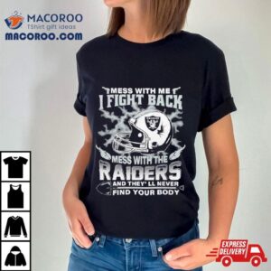 Nfl Football Las Vegas Raiders Mess With Me I Fight Back Mess With My Team And They Ll Never Find Your Body Tshirt