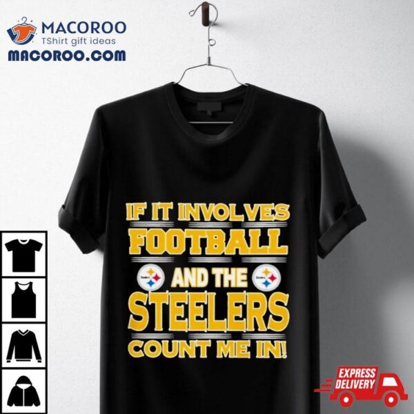 Nfl If It Involves Football And The Pittsburgh Steelers Count Me In 2023 T Shirt