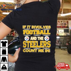 Nfl If It Involves Football And The Pittsburgh Steelers Count Me In Tshirt