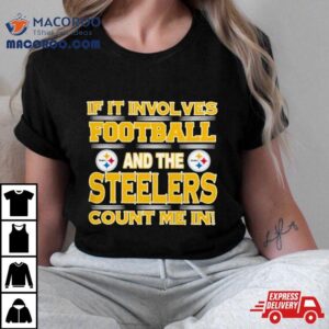 Nfl If It Involves Football And The Pittsburgh Steelers Count Me In Tshirt