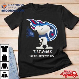 Nfl Tennessee Titans Snoopy I’ll Be There For You 2023 Shirt