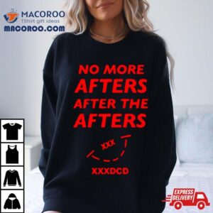 No More Afters After The Afters Xxxdcd Shirt