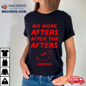 No More Afters After The Afters Xxxdcd Tshirt