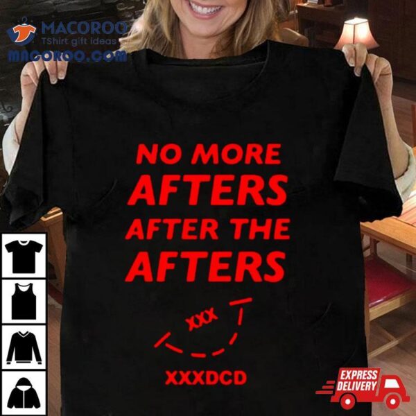 No More Afters After The Afters Xxxdcd Shirt