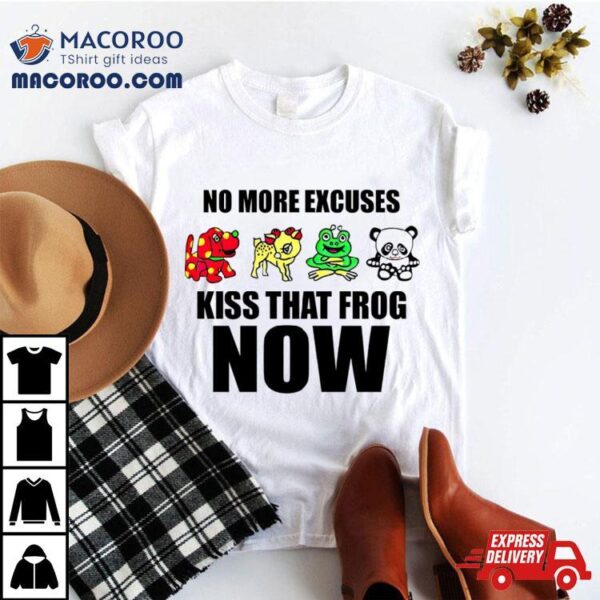 No More Excuses Kiss That Frog Now Shirt