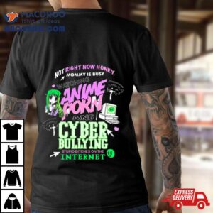 Not Right Now Honey Mommy Is Busy Watching Anime Porn And Cyber Bullying Stupid Bitches On The Internet T Shirt