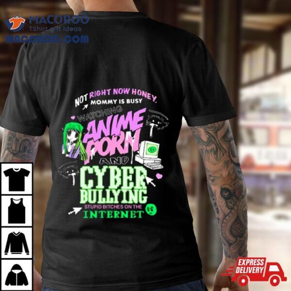 Not Right Now Honey Mommy Is Busy Watching Anime Porn And Cyber Bullying Stupid Bitches On The Internet T Shirt