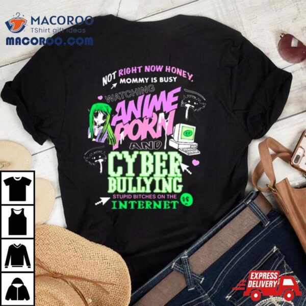 Not Right Now Honey Mommy Is Busy Watching Anime Porn And Cyber Bullying Stupid Bitches On The Internet T Shirt