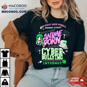 Not Right Now Honey Mommy Is Busy Watching Anime Porn And Cyber Bullying Stupid Bitches On The Internet Tshirt