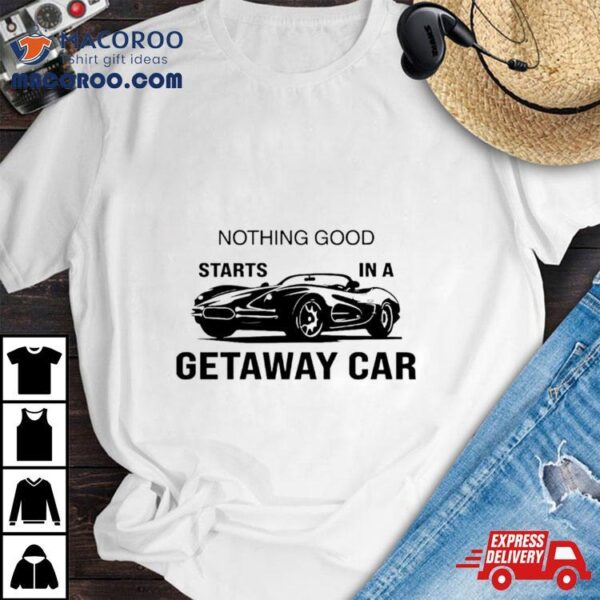Nothing Good Starts In A Getaway Car Swift Car Reputation Album Shirt