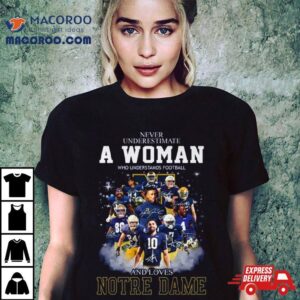 Notre Dame Fighting Irish Never Underestimate A Woman Who Understands Football And Love Notre Dame Football Signatures Tshirt