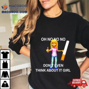 Oh No No No Don T Even Think About It Girl Tshirt