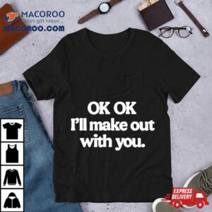 Ok I’ll Make Out With You Shirt